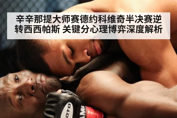 辛辛那提大师赛德约科维奇半决赛逆转西西帕斯 关键分心理博弈深度解析